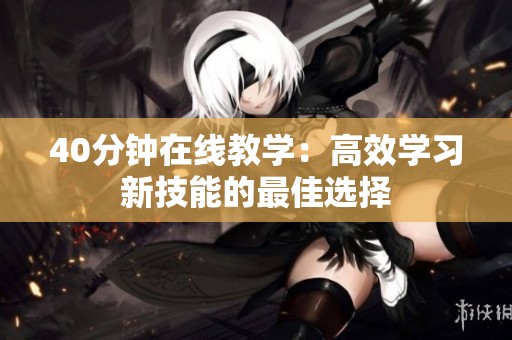 40分钟在线教学：高效学习新技能的最佳选择