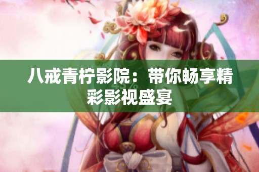 八戒青柠影院：带你畅享精彩影视盛宴