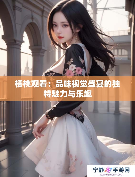 樱桃观看：品味视觉盛宴的独特魅力与乐趣