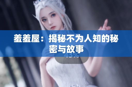 羞羞屋：揭秘不为人知的秘密与故事