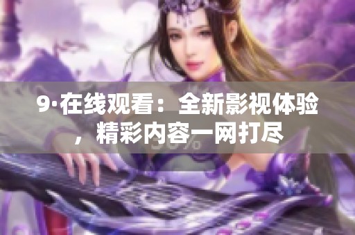 9·在线观看：全新影视体验，精彩内容一网打尽
