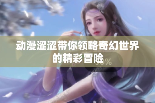 动漫涩涩带你领略奇幻世界的精彩冒险