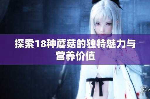 探索18种蘑菇的独特魅力与营养价值