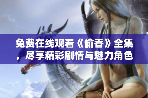 免费在线观看《偷香》全集，尽享精彩剧情与魅力角色