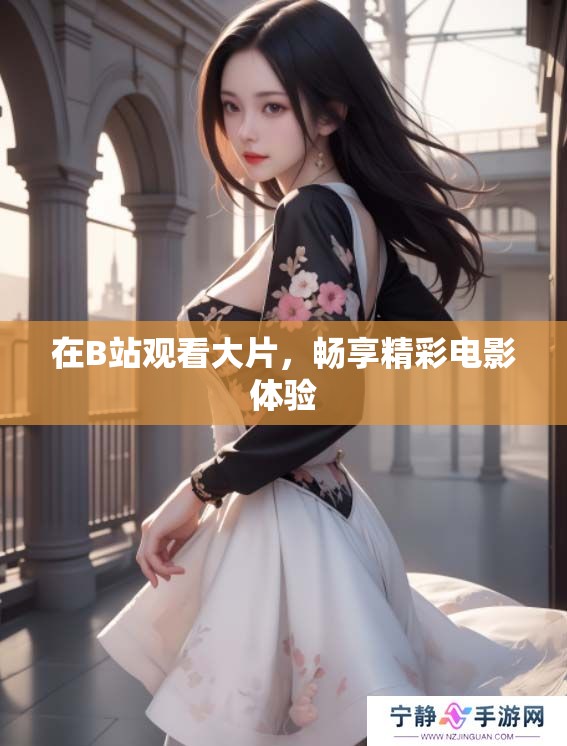 在B站观看大片，畅享精彩电影体验