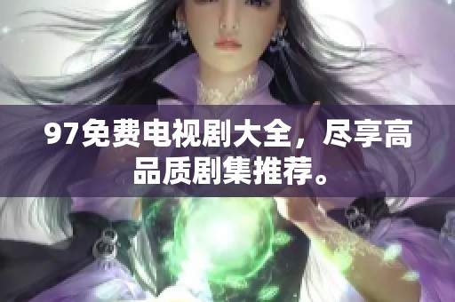 97免费电视剧大全，尽享高品质剧集推荐。