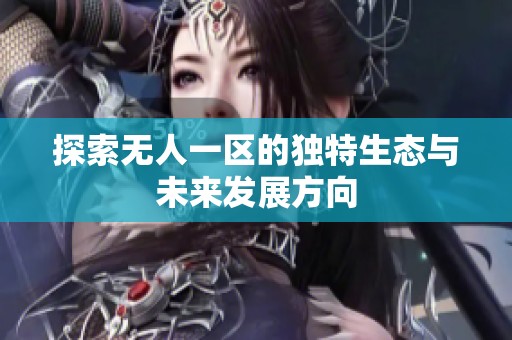 探索无人一区的独特生态与未来发展方向