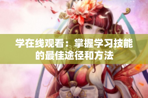 学在线观看：掌握学习技能的最佳途径和方法