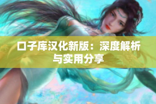 口子库汉化新版：深度解析与实用分享