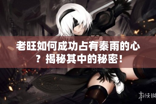 老旺如何成功占有秦雨的心？揭秘其中的秘密！