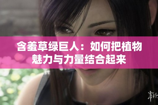 含羞草绿巨人：如何把植物魅力与力量结合起来