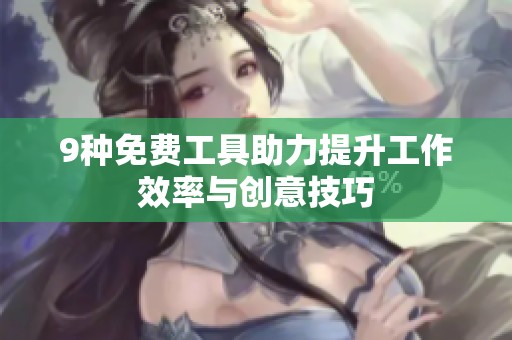 9种免费工具助力提升工作效率与创意技巧