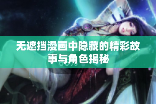 无遮挡漫画中隐藏的精彩故事与角色揭秘