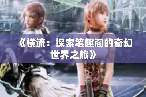 《横流：探索笔趣阁的奇幻世界之旅》
