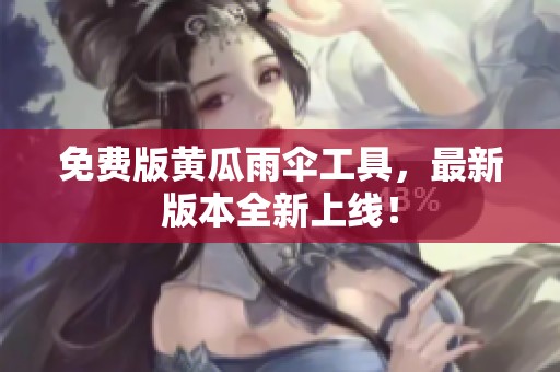 免费版黄瓜雨伞工具，最新版本全新上线！