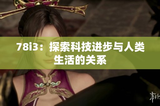 78i3：探索科技进步与人类生活的关系