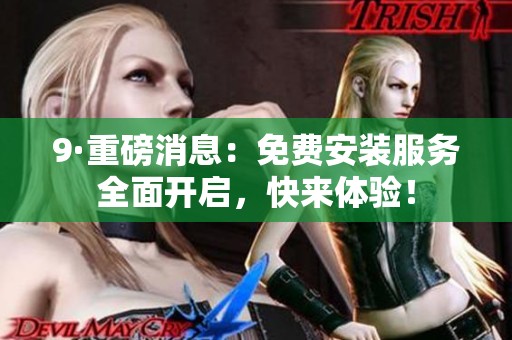 9·重磅消息：免费安装服务全面开启，快来体验！