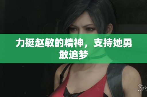 力挺赵敏的精神，支持她勇敢追梦