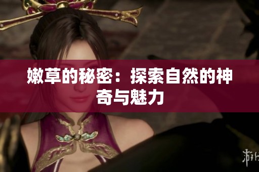 嫩草的秘密：探索自然的神奇与魅力