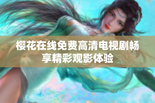 樱花在线免费高清电视剧畅享精彩观影体验