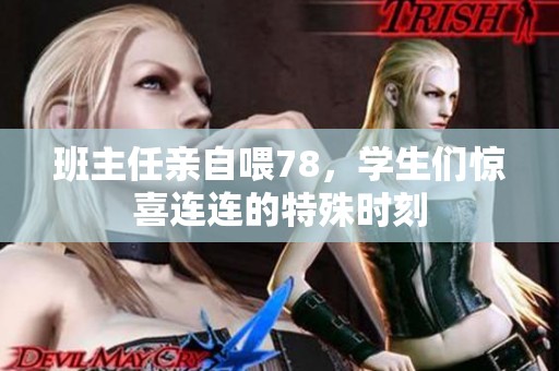 班主任亲自喂78，学生们惊喜连连的特殊时刻