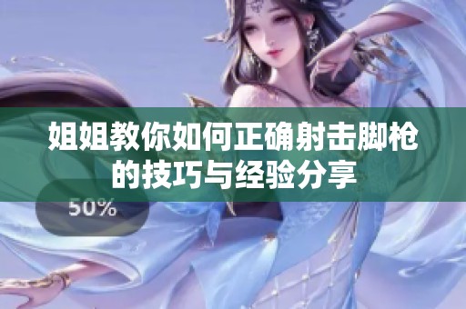 姐姐教你如何正确射击脚枪的技巧与经验分享
