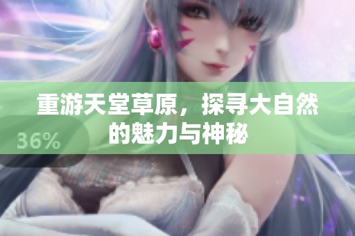 重游天堂草原，探寻大自然的魅力与神秘