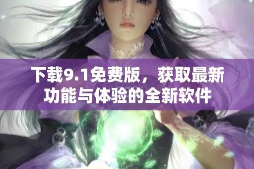 下载9.1免费版，获取最新功能与体验的全新软件