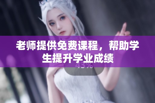 老师提供免费课程，帮助学生提升学业成绩