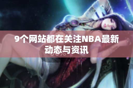 9个网站都在关注NBA最新动态与资讯