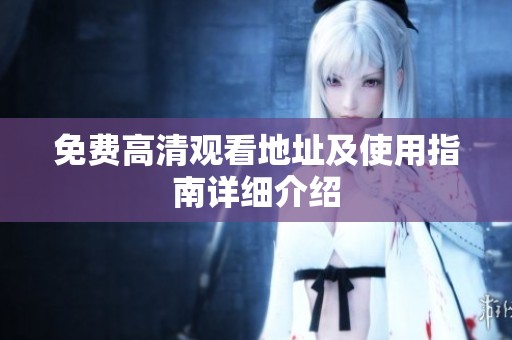 免费高清观看地址及使用指南详细介绍