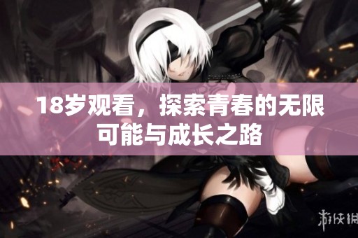 18岁观看，探索青春的无限可能与成长之路