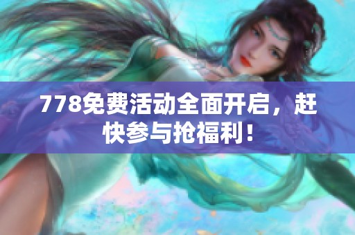 778免费活动全面开启，赶快参与抢福利！