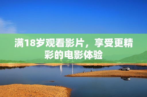 满18岁观看影片，享受更精彩的电影体验