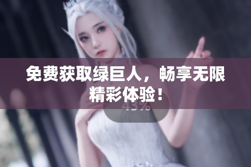 免费获取绿巨人，畅享无限精彩体验！