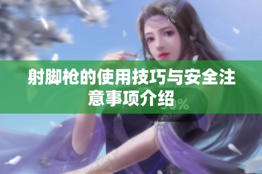 射脚枪的使用技巧与安全注意事项介绍