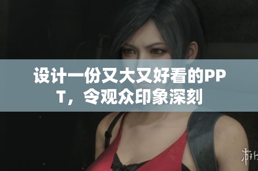 设计一份又大又好看的PPT，令观众印象深刻
