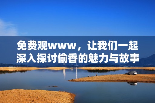 免费观www，让我们一起深入探讨偷香的魅力与故事