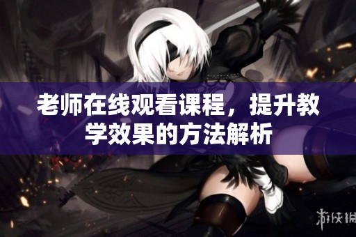 老师在线观看课程，提升教学效果的方法解析
