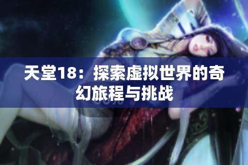 天堂18：探索虚拟世界的奇幻旅程与挑战