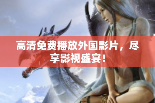 高清免费播放外国影片，尽享影视盛宴！