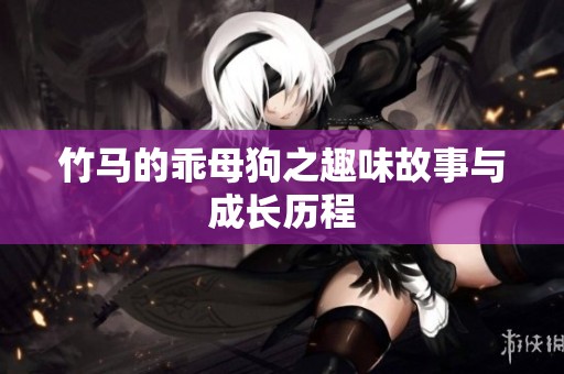 竹马的乖母狗之趣味故事与成长历程
