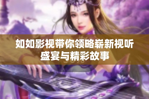 如如影视带你领略崭新视听盛宴与精彩故事