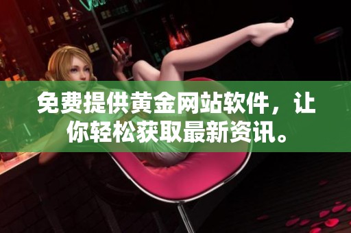 免费提供黄金网站软件，让你轻松获取最新资讯。