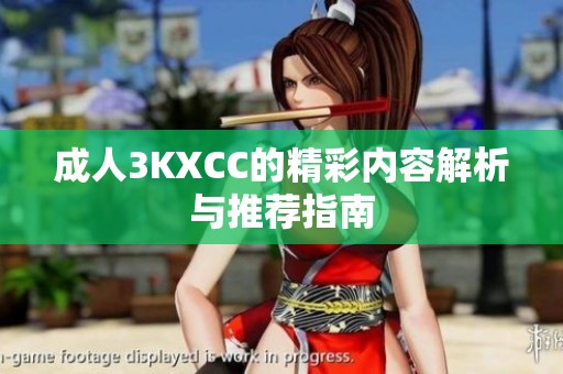 **3KXCC的精彩内容解析与推荐指南