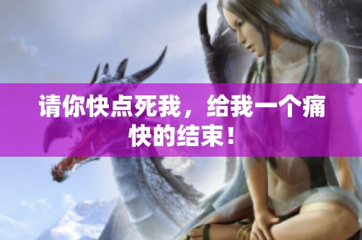 请你快点死我，给我一个痛快的结束！