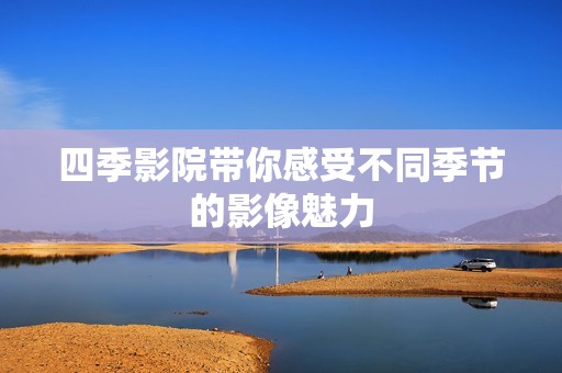 四季影院带你感受不同季节的影像魅力