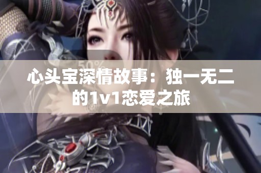 心头宝深情故事：独一无二的1v1恋爱之旅