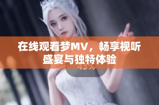 在线观看梦MV，畅享视听盛宴与独特体验