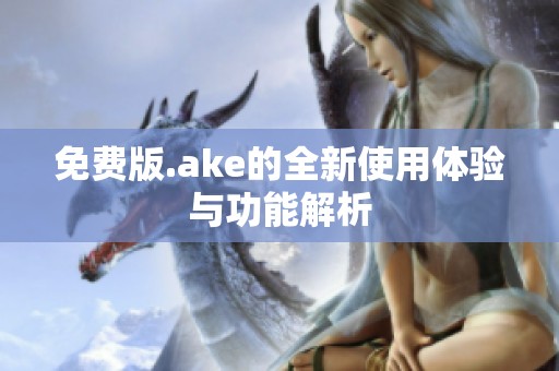 免费版.ake的全新使用体验与功能解析